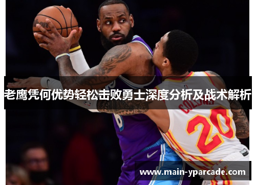 老鹰凭何优势轻松击败勇士深度分析及战术解析