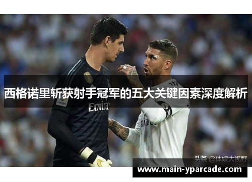 西格诺里斩获射手冠军的五大关键因素深度解析 西格诺里斩获射手冠军的五大关键因素深度解析