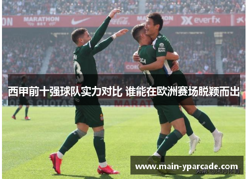 西甲前十强球队实力对比 谁能在欧洲赛场脱颖而出 西甲前十强球队实力对比 谁能在欧洲赛场脱颖而出