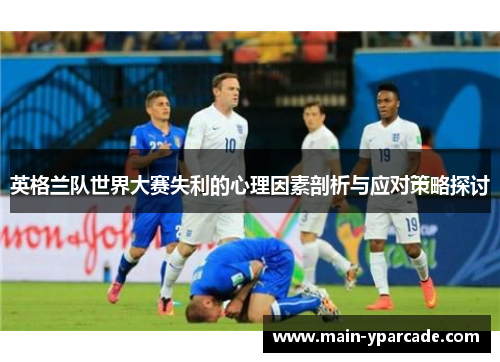 英格兰队世界大赛失利的心理因素剖析与应对策略探讨 英格兰队世界大赛失利的心理因素剖析与应对策略探讨