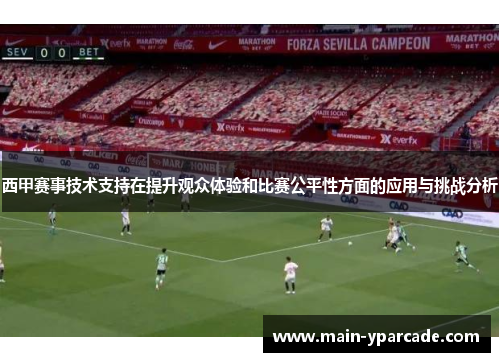 西甲赛事技术支持在提升观众体验和比赛公平性方面的应用与挑战分析 西甲赛事技术支持在提升观众体验和比赛公平性方面的应用与挑战分析