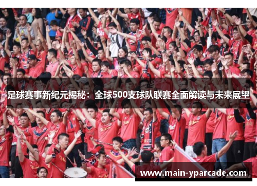 足球赛事新纪元揭秘：全球500支球队联赛全面解读与未来展望