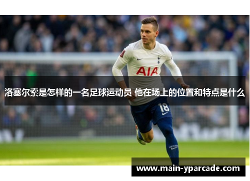 洛塞尔索是怎样的一名足球运动员 他在场上的位置和特点是什么 洛塞尔索是怎样的一名足球运动员 他在场上的位置和特点是什么