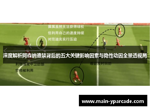 深度解析阿森纳遭禁背后的五大关键影响因素与隐性动因全景透视局