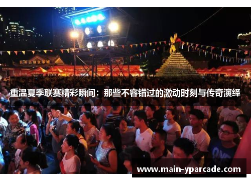 重温夏季联赛精彩瞬间:那些不容错过的激动时刻与传奇演绎 重温夏季联赛精彩瞬间:那些不容错过的激动时刻与传奇演绎
