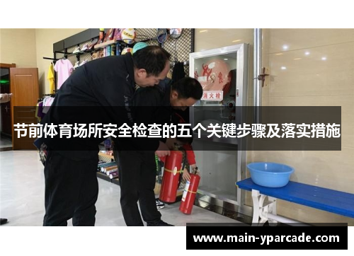 节前体育场所安全检查的五个关键步骤及落实措施 节前体育场所安全检查的五个关键步骤及落实措施