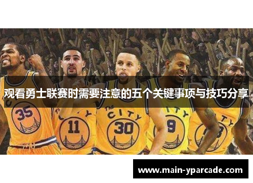 观看勇士联赛时需要注意的五个关键事项与技巧分享