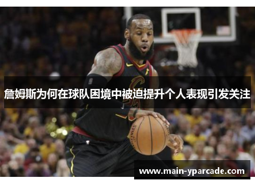 詹姆斯为何在球队困境中被迫提升个人表现引发关注 詹姆斯为何在球队困境中被迫提升个人表现引发关注