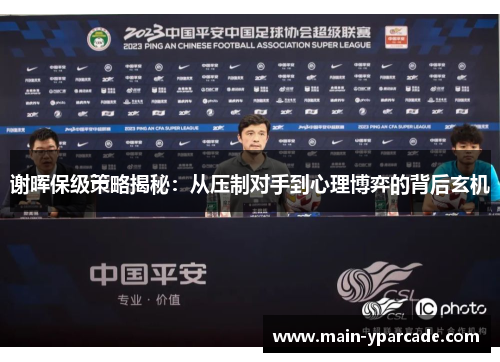 谢晖保级策略揭秘:从压制对手到心理博弈的背后玄机 谢晖保级策略揭秘:从压制对手到心理博弈的背后玄机