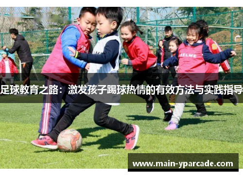 足球教育之路：激发孩子踢球热情的有效方法与实践指导