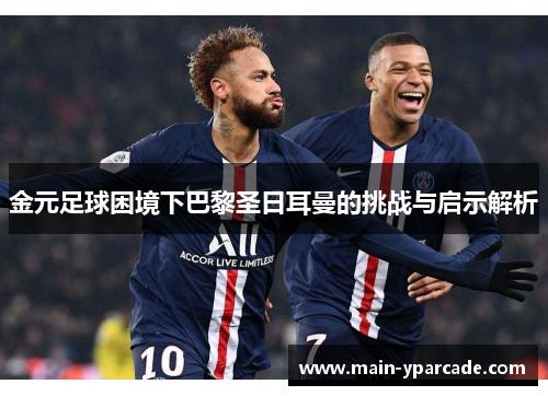 金元足球困境下巴黎圣日耳曼的挑战与启示解析 金元足球困境下巴黎圣日耳曼的挑战与启示解析