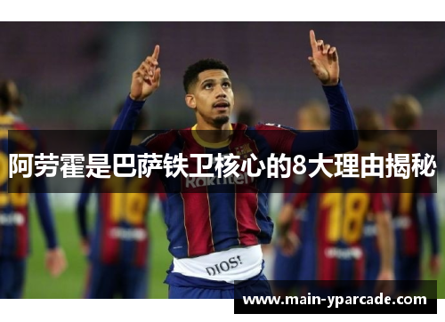 阿劳霍是巴萨铁卫核心的8大理由揭秘 阿劳霍是巴萨铁卫核心的8大理由揭秘