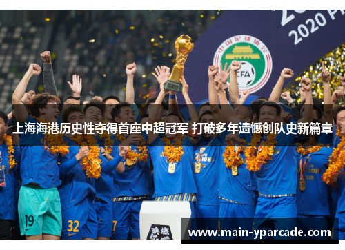 上海海港历史性夺得首座中超冠军 打破多年遗憾创队史新篇章