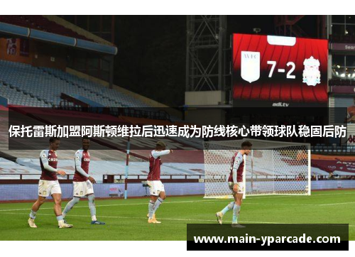保托雷斯加盟阿斯顿维拉后迅速成为防线核心带领球队稳固后防