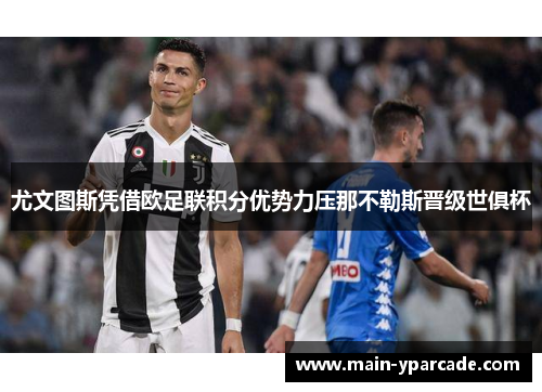 尤文图斯凭借欧足联积分优势力压那不勒斯晋级世俱杯