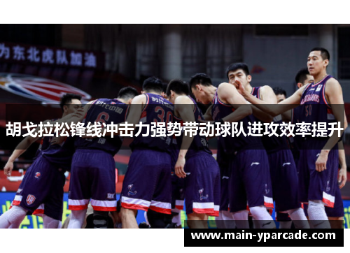 胡戈拉松锋线冲击力强势带动球队进攻效率提升