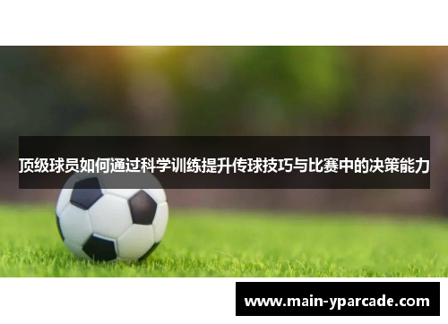 顶级球员如何通过科学训练提升传球技巧与比赛中的决策能力 顶级球员如何通过科学训练提升传球技巧与比赛中的决策能力