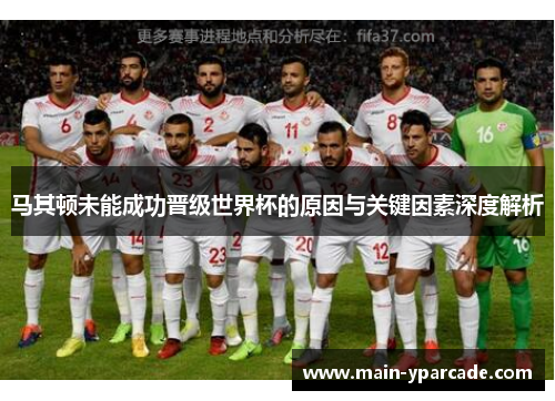 马其顿未能成功晋级世界杯的原因与关键因素深度解析 马其顿未能成功晋级世界杯的原因与关键因素深度解析
