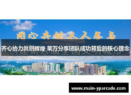 齐心协力共创辉煌 莱万分享团队成功背后的核心理念 齐心协力共创辉煌 莱万分享团队成功背后的核心理念