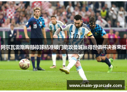 阿尔瓦雷斯胸部停球精准破门助攻曼城赢得世俱杯决赛荣耀