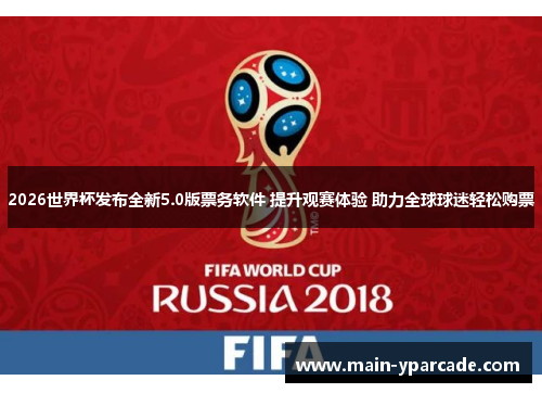2026世界杯发布全新5.0版票务软件 提升观赛体验 助力全球球迷轻松购票 2026世界杯发布全新5.0版票务软件 提升观赛体验 助力全球球迷轻松购票