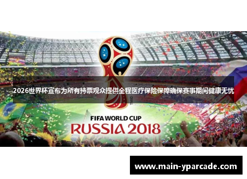 2026世界杯宣布为所有持票观众提供全程医疗保险保障确保赛事期间健康无忧 2026世界杯宣布为所有持票观众提供全程医疗保险保障确保赛事期间健康无忧