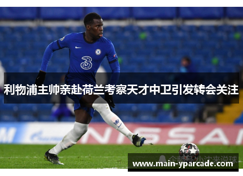 利物浦主帅亲赴荷兰考察天才中卫引发转会关注 利物浦主帅亲赴荷兰考察天才中卫引发转会关注