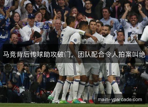 马竞背后传球助攻破门,团队配合令人拍案叫绝 马竞背后传球助攻破门,团队配合令人拍案叫绝